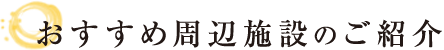 おすすめ周辺施設のご紹介